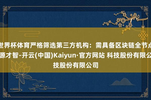 世界杯体育严格筛选第三方机构：需具备区块链全节点溯源才智-开云(中国)Kaiyun·官方网站 科技股份有限公司