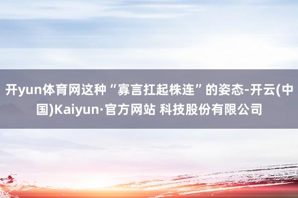 开yun体育网这种“寡言扛起株连”的姿态-开云(中国)Kaiyun·官方网站 科技股份有限公司
