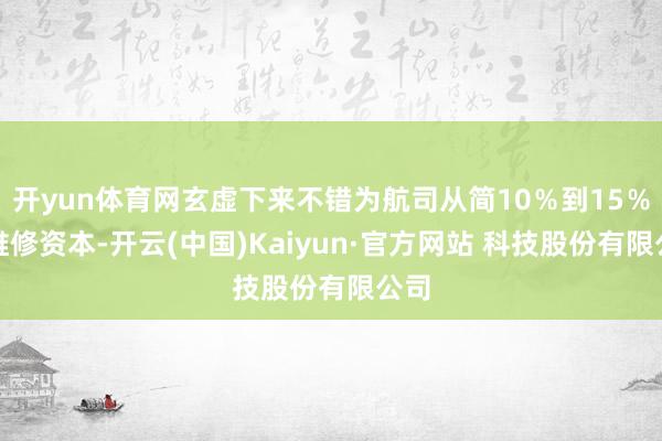 开yun体育网玄虚下来不错为航司从简10％到15％的维修资本-开云(中国)Kaiyun·官方网站 科技股份有限公司