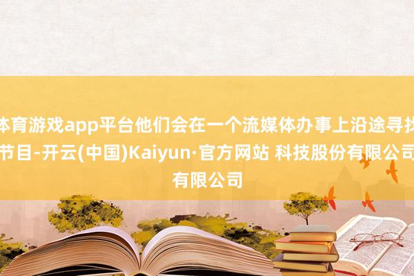 体育游戏app平台他们会在一个流媒体办事上沿途寻找节目-开云(中国)Kaiyun·官方网站 科技股份有限公司