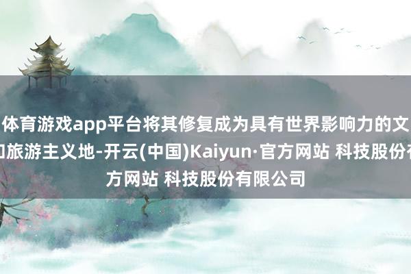 体育游戏app平台将其修复成为具有世界影响力的文化标志和旅游主义地-开云(中国)Kaiyun·官方网站 科技股份有限公司
