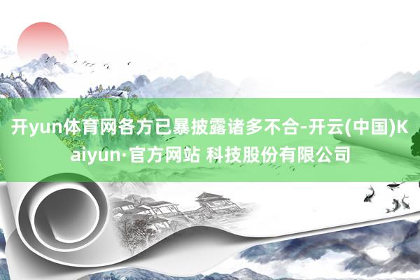 开yun体育网各方已暴披露诸多不合-开云(中国)Kaiyun·官方网站 科技股份有限公司