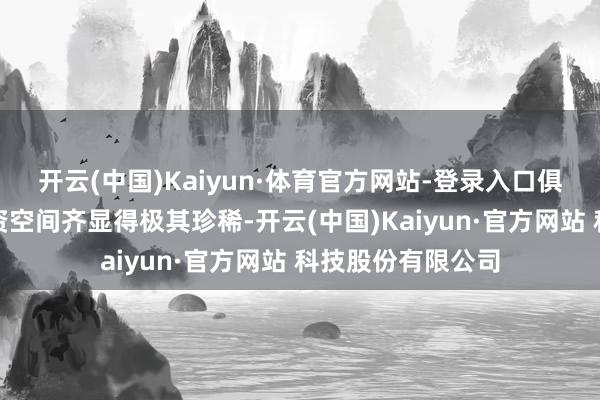 开云(中国)Kaiyun·体育官方网站-登录入口俱乐部每一分的薪资空间齐显得极其珍稀-开云(中国)Kaiyun·官方网站 科技股份有限公司