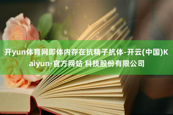 开yun体育网即体内存在抗精子抗体-开云(中国)Kaiyun·官方网站 科技股份有限公司