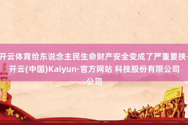 开云体育给东说念主民生命财产安全变成了严重要挟-开云(中国)Kaiyun·官方网站 科技股份有限公司