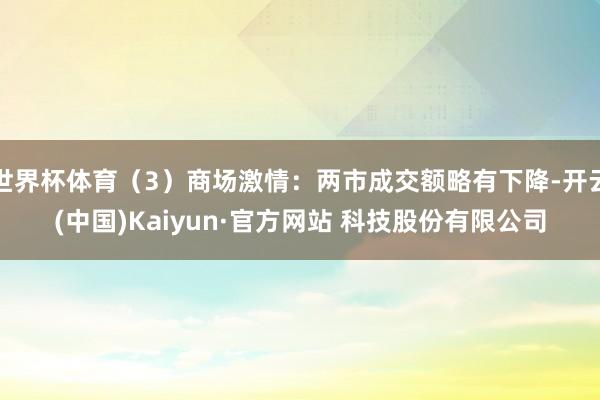 世界杯体育（3）商场激情：两市成交额略有下降-开云(中国)Kaiyun·官方网站 科技股份有限公司
