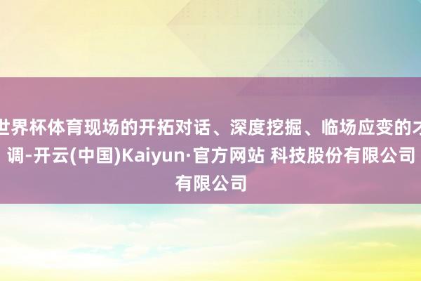 世界杯体育现场的开拓对话、深度挖掘、临场应变的才调-开云(中国)Kaiyun·官方网站 科技股份有限公司