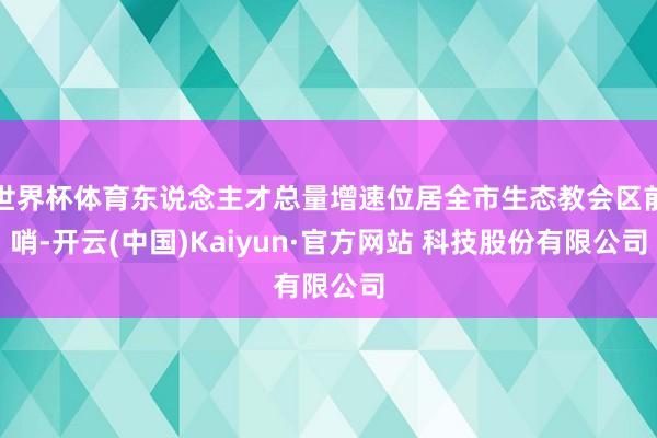 世界杯体育东说念主才总量增速位居全市生态教会区前哨-开云(中国)Kaiyun·官方网站 科技股份有限公司