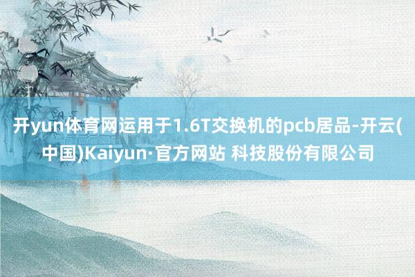 开yun体育网运用于1.6T交换机的pcb居品-开云(中国)Kaiyun·官方网站 科技股份有限公司