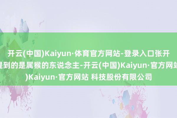 开云(中国)Kaiyun·体育官方网站-登录入口张开剩余58%第三个要提到的是属猴的东说念主-开云(中国)Kaiyun·官方网站 科技股份有限公司