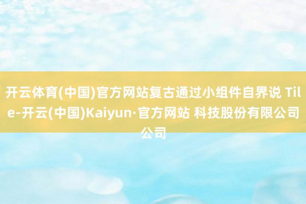 开云体育(中国)官方网站复古通过小组件自界说 Tile-开云(中国)Kaiyun·官方网站 科技股份有限公司