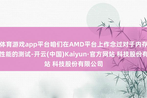 体育游戏app平台咱们在AMD平台上作念过对于内存频率和性能的测试-开云(中国)Kaiyun·官方网站 科技股份有限公司