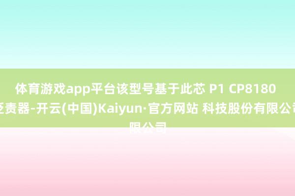 体育游戏app平台该型号基于此芯 P1 CP8180 贬责器-开云(中国)Kaiyun·官方网站 科技股份有限公司