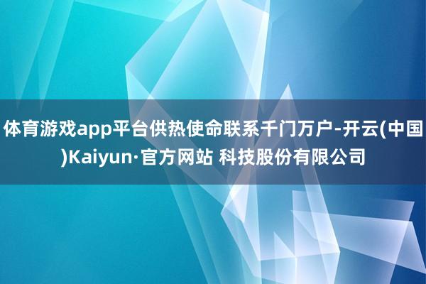 体育游戏app平台供热使命联系千门万户-开云(中国)Kaiyun·官方网站 科技股份有限公司