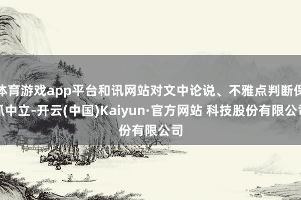 体育游戏app平台和讯网站对文中论说、不雅点判断保抓中立-开云(中国)Kaiyun·官方网站 科技股份有限公司
